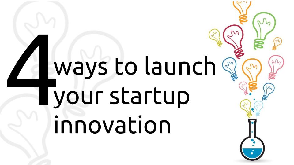 Four ways to launch your startup innovation