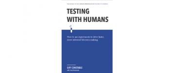 TESTING WITH HUMANS: How to use experiments to drive faster, more informed decision making.